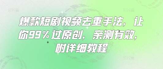 爆款短剧视频去重手法，让你99%过原创，亲测有效，附详细教程-宇文网创
