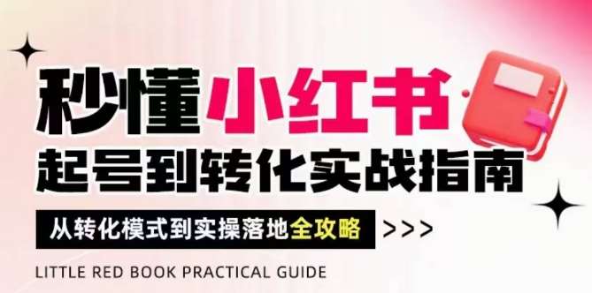 秒懂小红书-起号到转化实战指南，​从转化模式到实操落地全攻略，让你破解流量玄学，做得有结果-宇文网创