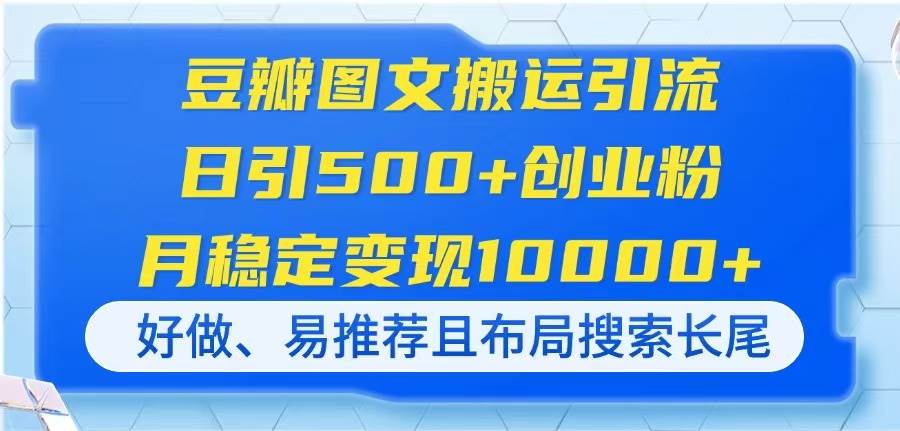 （14323期）豆瓣图文搬运引流，日引500+创业粉，月稳定变现10000+，好做、易推荐且…-宇文网创