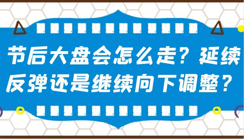 某公众号付费文章:节后大盘会怎么走?延续反弹还是继续向下调整?-宇文网创