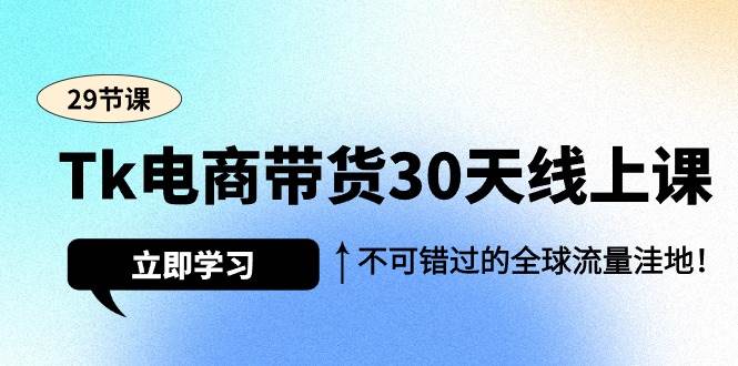 （9463期）Tk电商带货30天线上课，不可错过的全球流量洼地（29节课）-宇文网创