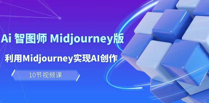 （10066期）玩赚Ai 智图师 Midjourney版：利用Midjourney实现AI创作及变现（10节课）-宇文网创
