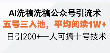 （13750期）Ai洗稿洗稿公众号引流术，五号三入池，平均阅读1W+，日引200+一人可搞…-宇文网创