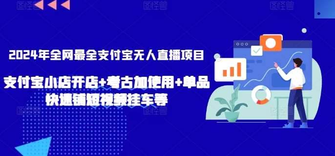 2024年全网最全支付宝无人直播项目，支付宝小店开店+考古加使用+单品快速铺短视频挂车等【揭秘】-宇文网创