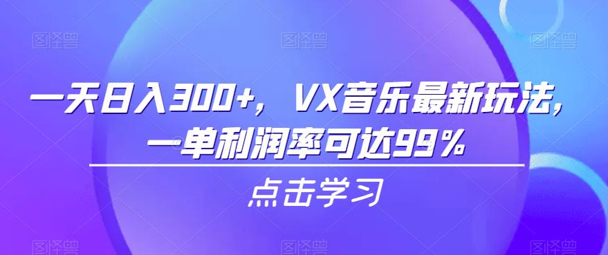 一天日入300+，VX音乐最新玩法，一单利润率可达99%【揭秘】-宇文网创