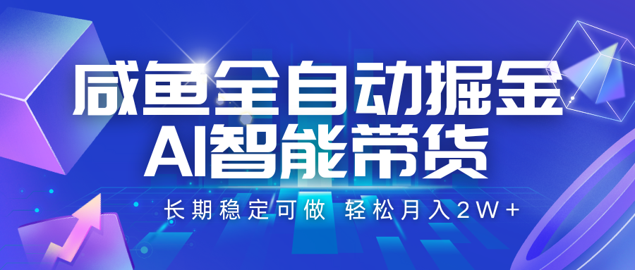 咸鱼全自动掘金，AI智能带货 长期稳定可做，轻松月入2W+-宇文网创