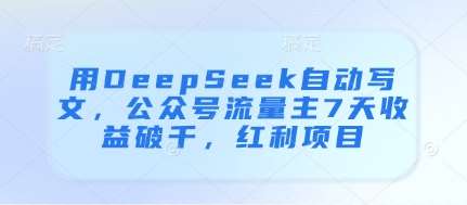 用DeepSeek自动写文，公众号流量主7天收益破千，红利项目-宇文网创