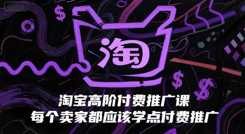 淘宝高阶付费推广课，每个卖家都应该学点付费推广-宇文网创