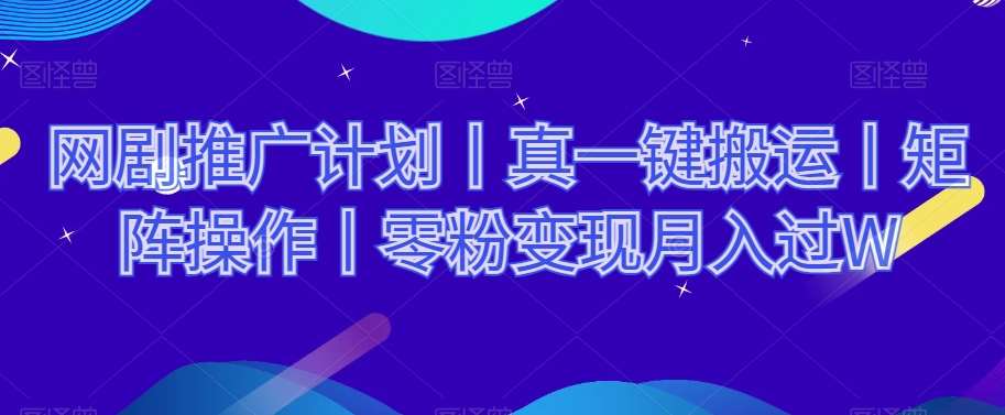 网剧推广计划丨真一键搬运丨矩阵操作丨零粉变现月入过W-宇文网创