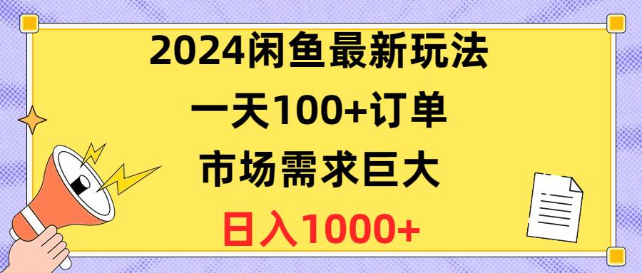 （10378期）2024闲鱼最新玩法，一天100+订单，市场需求巨大，日入1400+-宇文网创