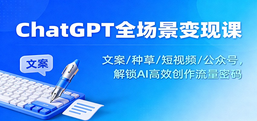 ChatGPT全场景变现课：文案/种草/短视频/公众号，解锁AI高效创作流量密码-宇文网创