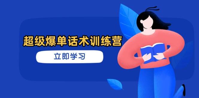 （14348期）超级爆单话术训练营，掌握高效销售技巧，轻松实现订单爆发-宇文网创