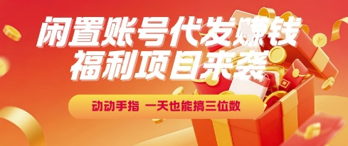 福利项目来袭，闲置账号代发挣钱，动动手指，一天也能搞三位数【揭秘】-宇文网创