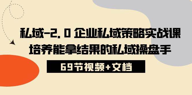 （10345期）私域-2.0 企业私域策略实战课，培养能拿结果的私域操盘手 (69节视频+文档)-宇文网创
