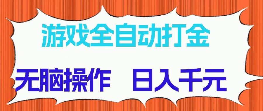 游戏全自动打金项目，无脑操作，日入千元，长期稳定收益-宇文网创