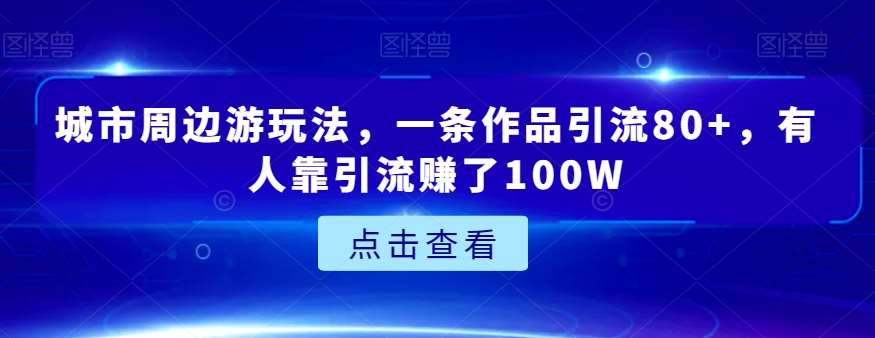 城市周边游玩法，一条作品引流80+，有人靠引流赚了100W【揭秘】-宇文网创