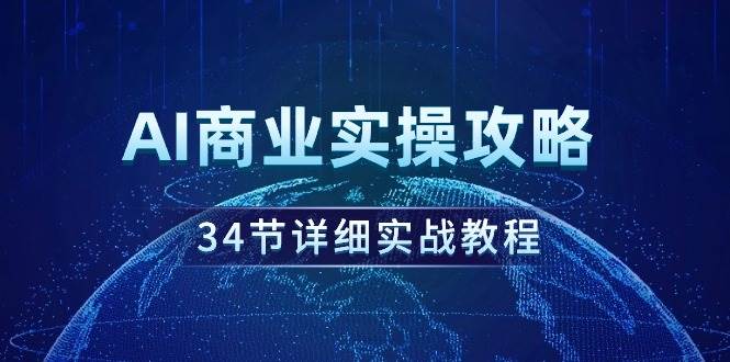 （9421期）AI商业实操攻略，34节详细实战教程！-宇文网创