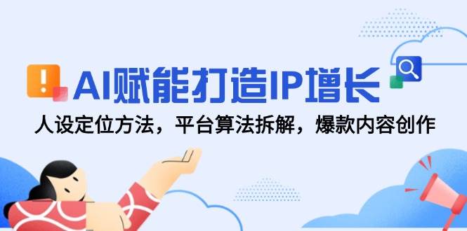 AI赋能打造IP增长，人设定位方法，平台算法拆解，爆款内容创作-宇文网创