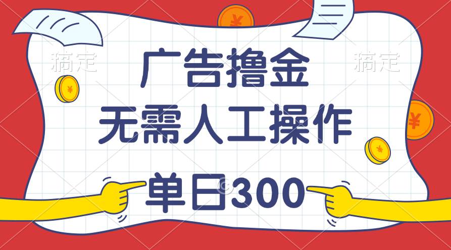 （11408期）最新教程！广告撸金，无需人工操作，单日收入300+-宇文网创