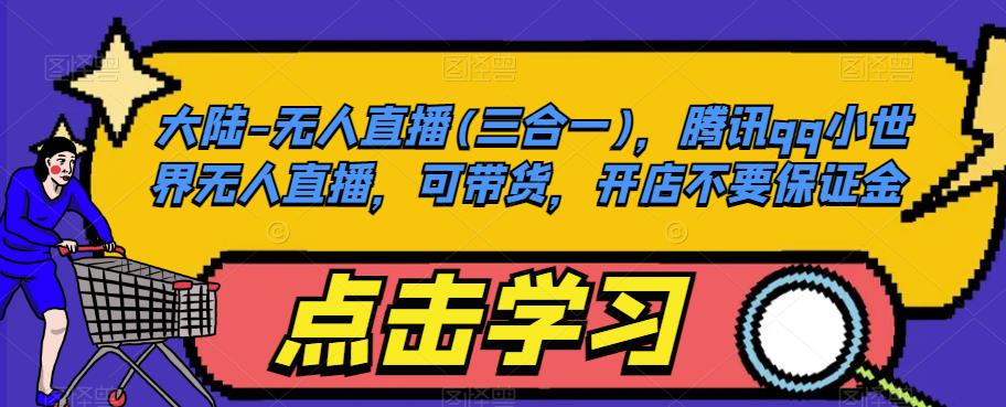 大陆-无人直播(三合一)，腾讯qq小世界无人直播，可带货，开店不要保证金-宇文网创