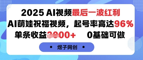 2025AI视频最后一波红利，AI萌娃祝福视频，起号率高达96%，单条收益1k+，0基础可做-宇文网创