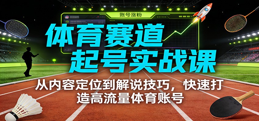 体育赛道起号实战课：从内容定位到解说技巧，快速打造高流量体育账号-宇文网创