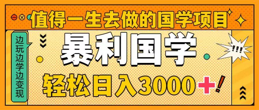 （8419期）值得一生去做的国学项目，暴力国学，轻松日入3000+-宇文网创