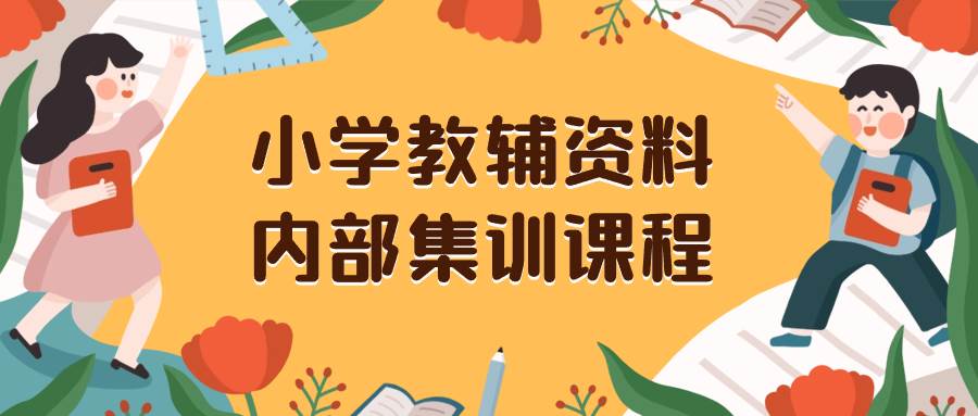（8310期）小学教辅资料，内部集训保姆级教程。私域一单收益29-129（教程+资料）-宇文网创