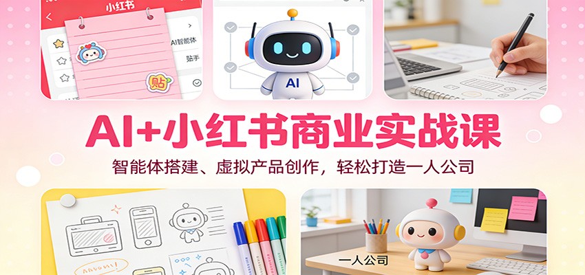 AI+小红书商业实战课：智能体搭建、虚拟产品创作，轻松打造一人公司-宇文网创