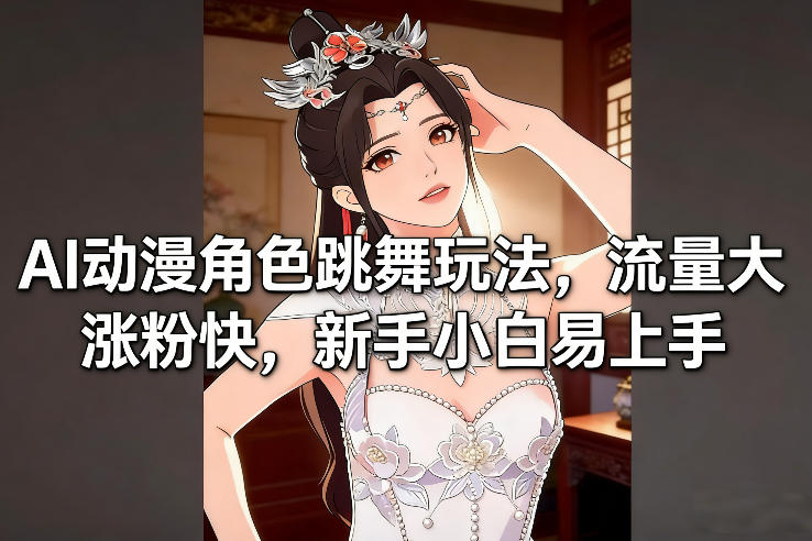 AI动漫角色跳舞玩法，流量大涨粉快，新手小白易上手-宇文网创