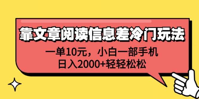 （12296期）靠文章阅读信息差冷门玩法，一单10元，小白一部手机，日入2000+轻轻松松-宇文网创