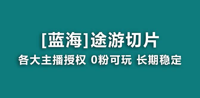 （8871期）抖音途游切片，龙年第一个蓝海项目，提供授权和素材，长期稳定，月入过万-宇文网创