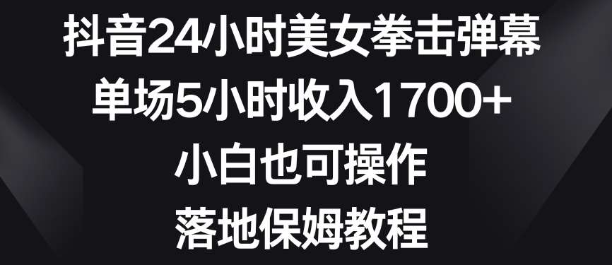抖音24小时美女拳击弹幕，单场5小时收入1700+，小白也可操作，落地保姆教程【揭秘】-宇文网创
