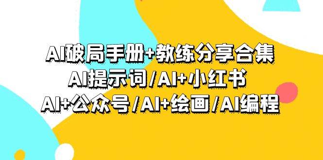 （9351期）AI破局手册+教练分享合集：AI提示词/AI+小红书 /AI+公众号/AI+绘画/AI编程-宇文网创
