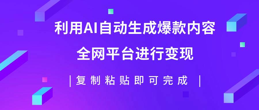 （7682期）利用AI批量生产出爆款内容，全平台进行变现，复制粘贴日入500+-宇文网创