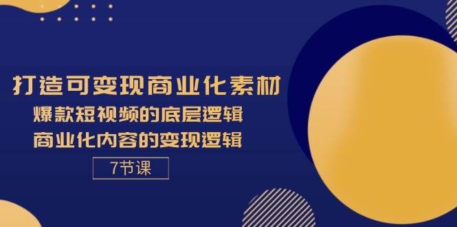 （11829期）打造可变现商业化素材，爆款短视频的底层逻辑，商业化内容的变现逻辑-7节-宇文网创