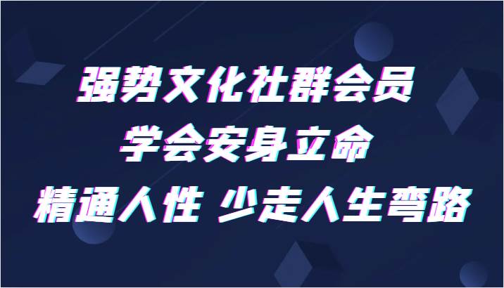 强势文化社群会员 学会安身立命 精通人性 少走人生弯路-宇文网创