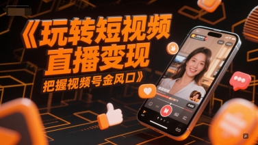 玩转短视频直播变现,把握视频号金风口-宇文网创