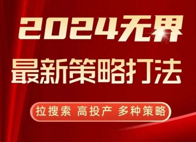 2024无界最新策略打法，拉搜索，高投产，多种策略-宇文网创