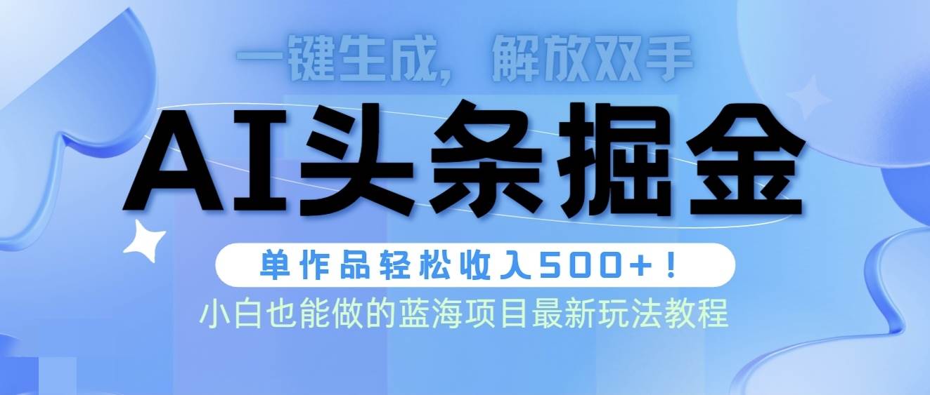 （9984期）头条AI掘金术最新玩法，全AI制作无需人工修稿，一键生成单篇文章收益500+-宇文网创