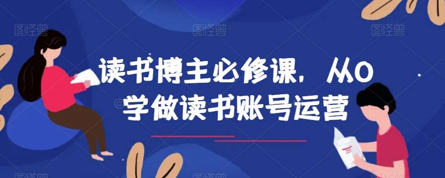 读书博主必修课，从0学做读书账号运营-宇文网创