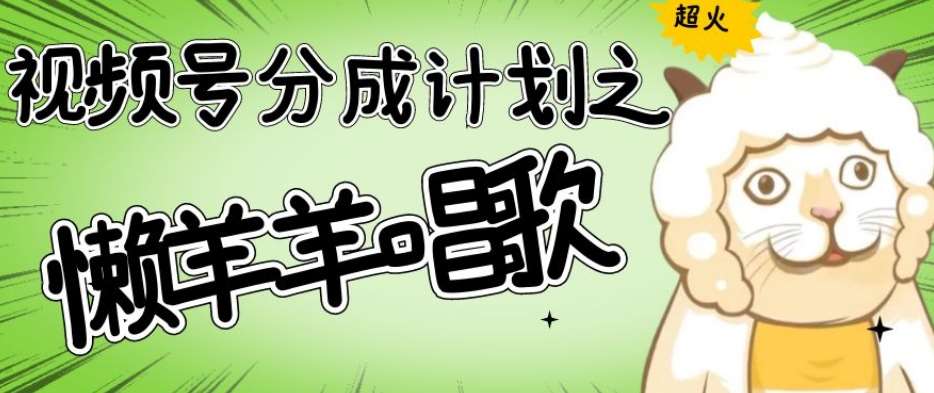 视频号分成计划之懒羊羊唱歌，羊村的羊唱歌号爆火，操作简单，收益轻松破千【揭秘】-宇文网创