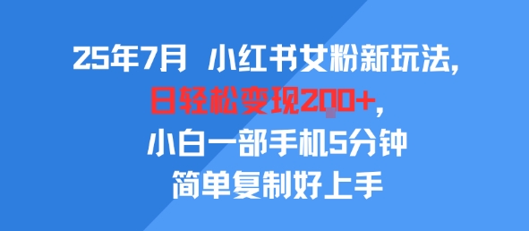 25年7月小红书女粉新玩法，公域转私域变现，日轻松变现2张+，5分钟简单复制好上手-宇文网创
