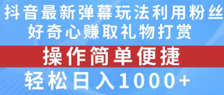 抖音弹幕最新玩法，利用粉丝好奇心赚取礼物打赏，轻松日入1000+-宇文网创