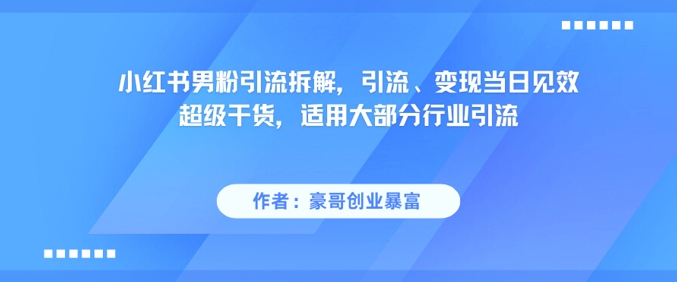 小红书男粉引流拆解，引流、变现当日见效超级干货，适用大部分行业引流-宇文网创