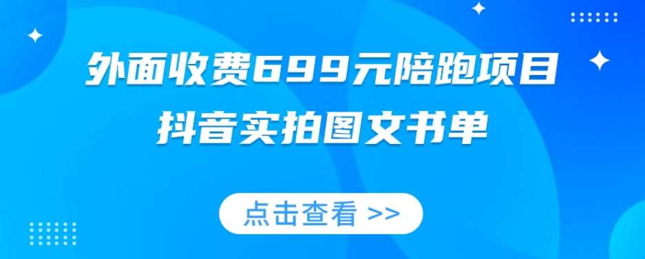外面收费699元陪跑项目，抖音实拍图文书单，图文带货全攻略-宇文网创