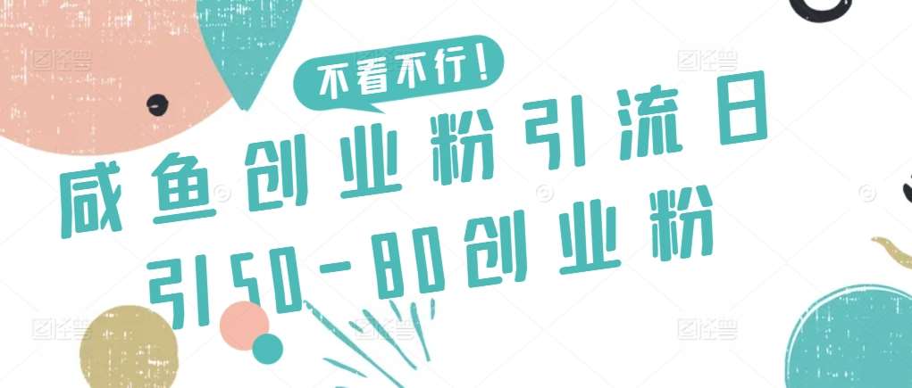 咸鱼创业粉引流日引50-80创业粉【揭秘】-宇文网创
