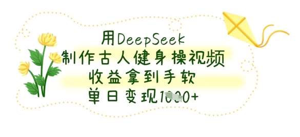 用DeepSeek制作古人健身操视频，收益拿到手软，单日变现数张-宇文网创