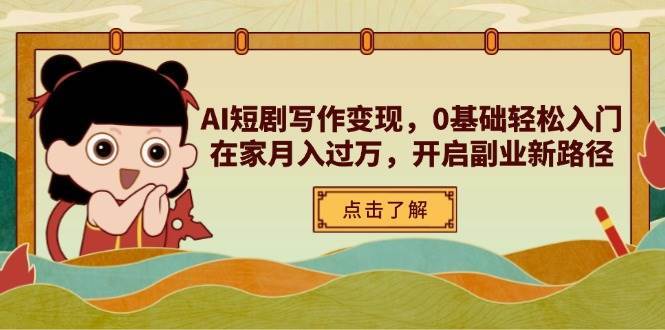 AI短剧写作变现，0基础轻松入门，在家月入过万，开启副业新路径-宇文网创