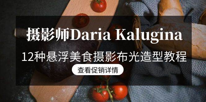 （8900期）摄影师Daria Kalugina 12种悬浮美食摄影布光造型教程-21节课-中文字幕-宇文网创